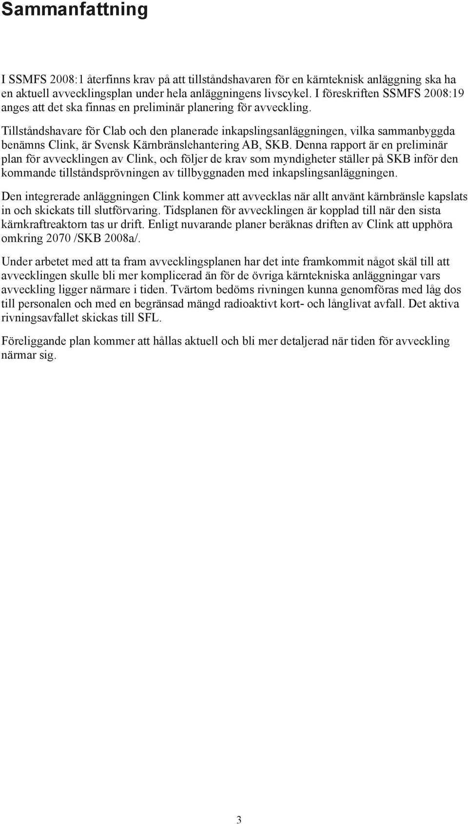 Tillståndshavare för Clab och den planerade inkapslingsanläggningen, vilka sammanbyggda benämns Clink, är Svensk Kärnbränslehantering AB, SKB.