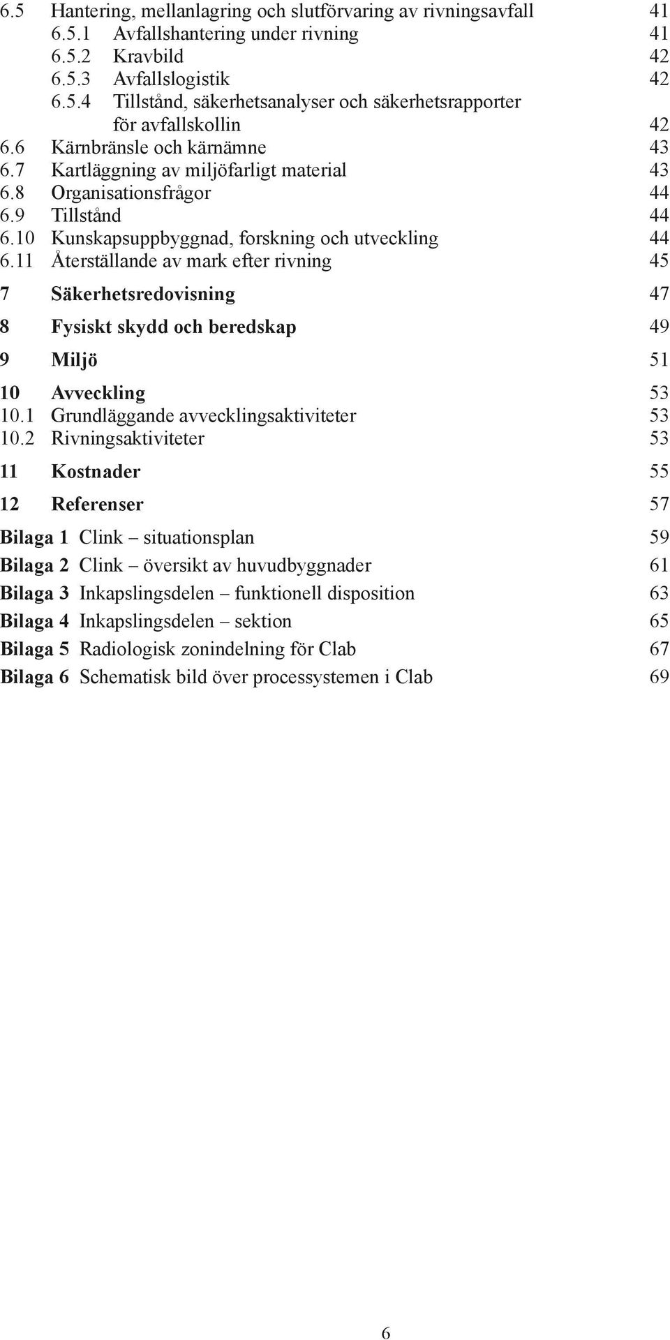 11 Återställande av mark efter rivning 45 7 Säkerhetsredovisning 47 8 Fysiskt skydd och beredskap 49 9 Miljö 51 10 Avveckling 53 10.1 Grundläggande avvecklingsaktiviteter 53 10.