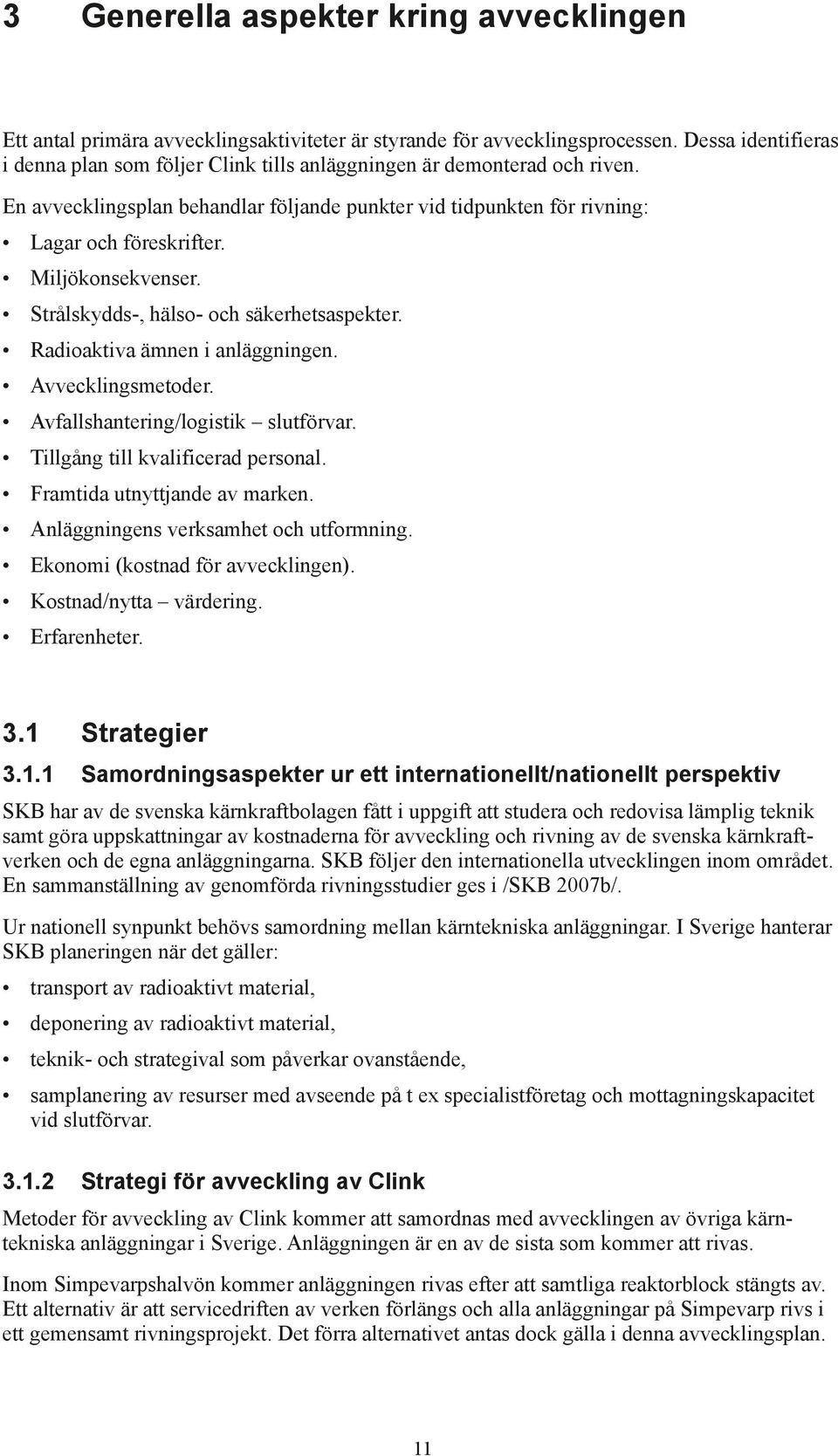 Miljökonsekvenser. Strålskydds-, hälso- och säkerhetsaspekter. Radioaktiva ämnen i anläggningen. Avvecklingsmetoder. Avfallshantering/logistik slutförvar. Tillgång till kvalificerad personal.