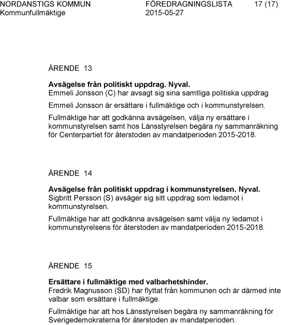 Fullmäktige har att godkänna avsägelsen, välja ny ersättare i kommunstyrelsen samt hos Länsstyrelsen begära ny sammanräkning för Centerpartiet för återstoden av mandatperioden 2015-2018.