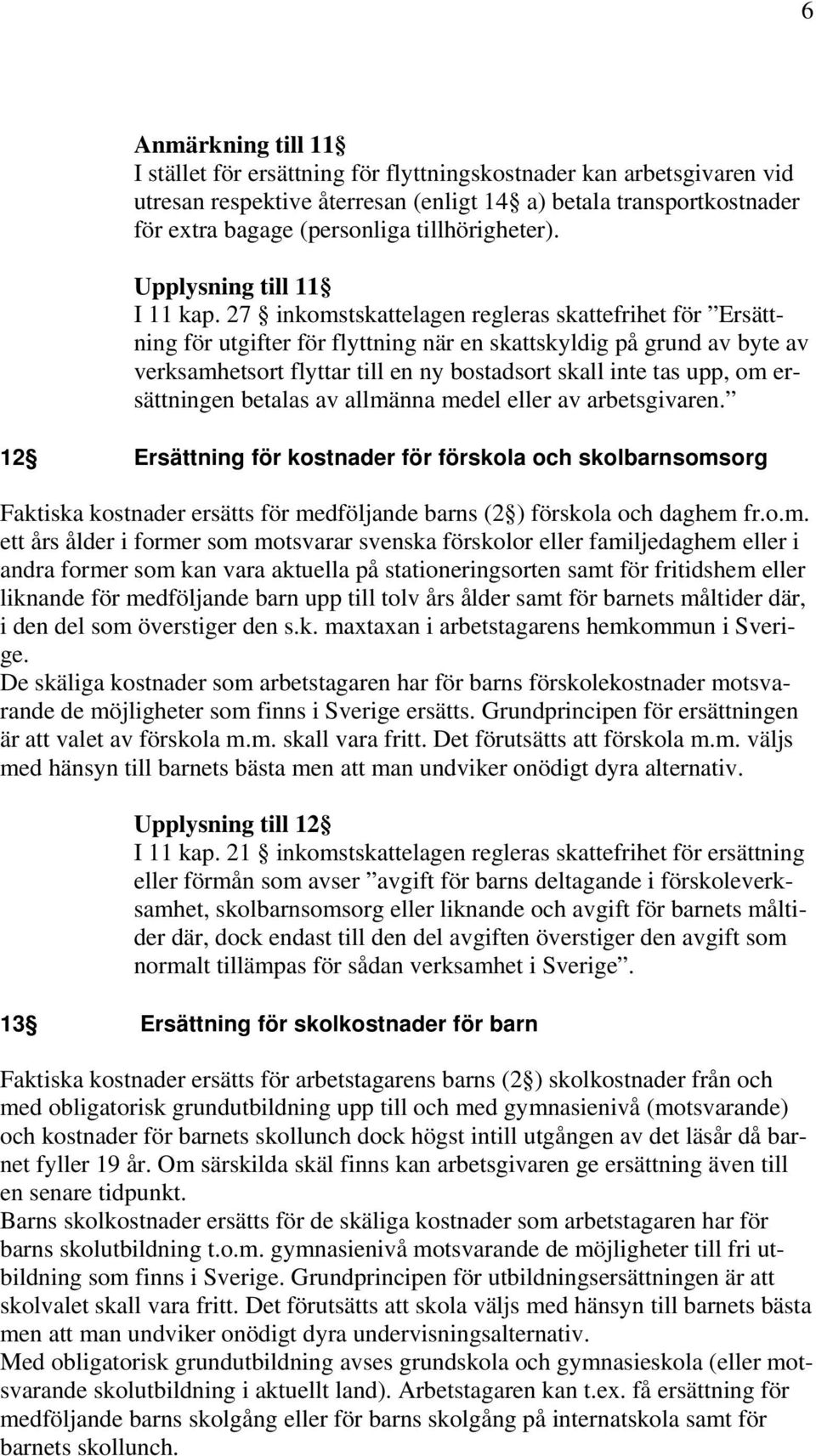 27 inkomstskattelagen regleras skattefrihet för Ersättning för utgifter för flyttning när en skattskyldig på grund av byte av verksamhetsort flyttar till en ny bostadsort skall inte tas upp, om