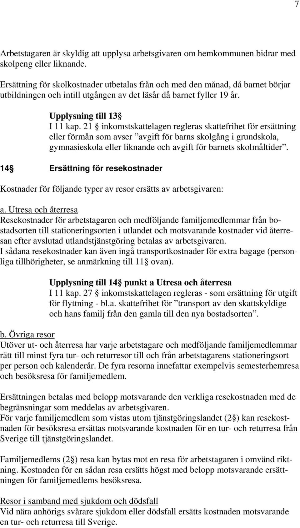 21 inkomstskattelagen regleras skattefrihet för ersättning eller förmån som avser avgift för barns skolgång i grundskola, gymnasieskola eller liknande och avgift för barnets skolmåltider.