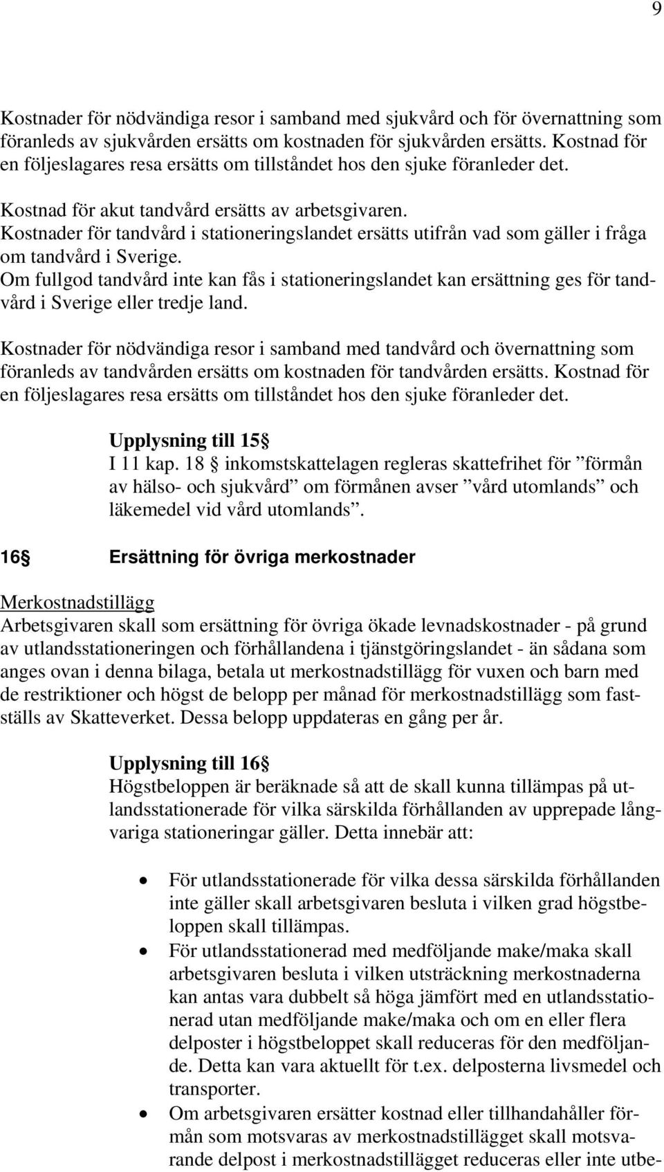 Kostnader för tandvård i stationeringslandet ersätts utifrån vad som gäller i fråga om tandvård i Sverige.