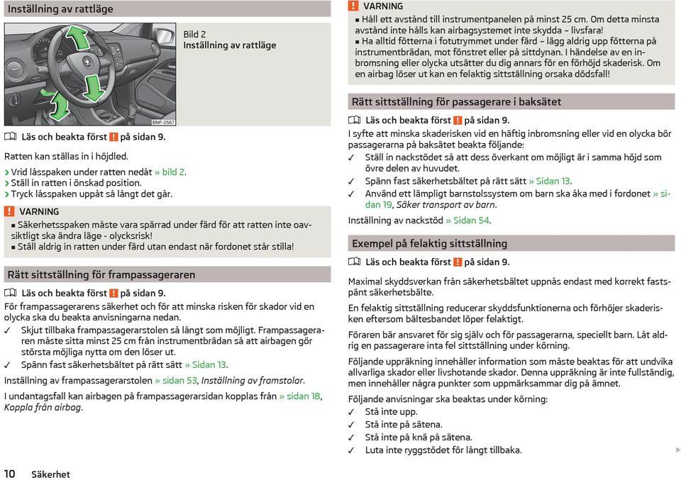 I händelse av en inbromsning eller olycka utsätter du dig annars för en förhöjd skaderisk. Om en airbag löser ut kan en felaktig sittställning orsaka dödsfall! Läs och beakta först på sidan 9.