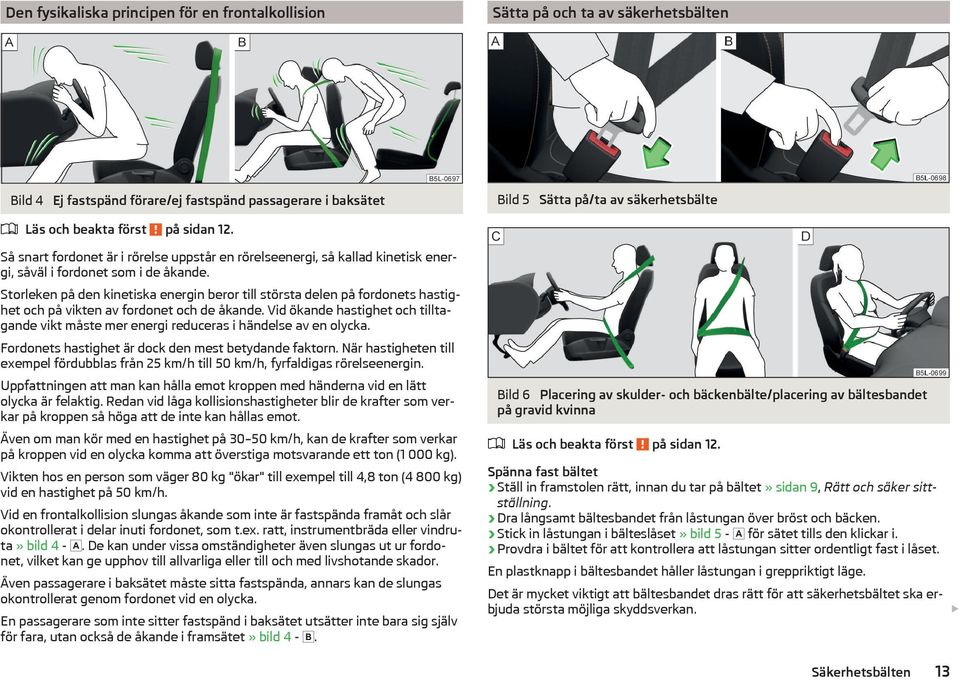 Storleken på den kinetiska energin beror till största delen på fordonets hastighet och på vikten av fordonet och de åkande.