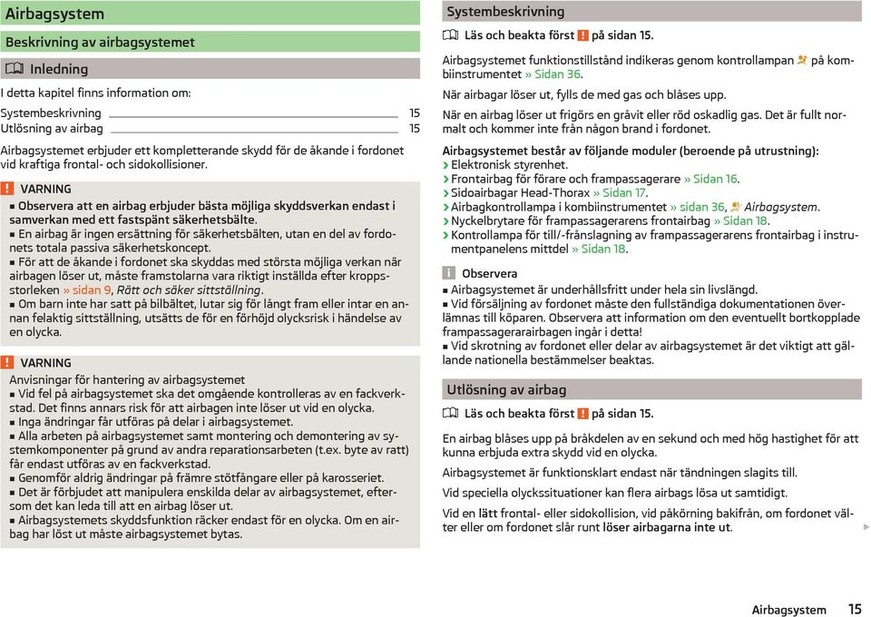 En airbag är ingen ersättning för säkerhetsbälten, utan en del av fordonets totala passiva säkerhetskoncept.