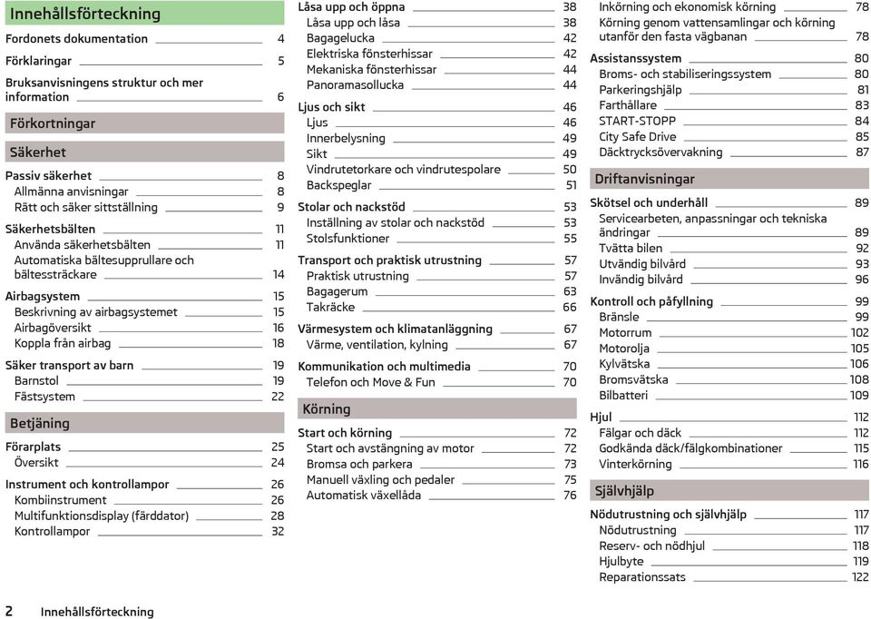 18 Säker transport av barn 19 Barnstol 19 Fästsystem 22 Betjäning Förarplats 25 Översikt 24 Instrument och kontrollampor 26 Kombiinstrument 26 Multifunktionsdisplay (färddator) 28 Kontrollampor 32