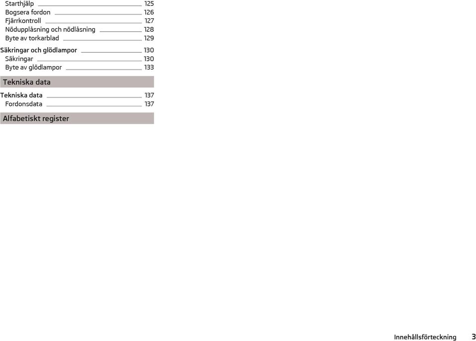 130 Säkringar 130 Byte av glödlampor 133 Tekniska data Tekniska
