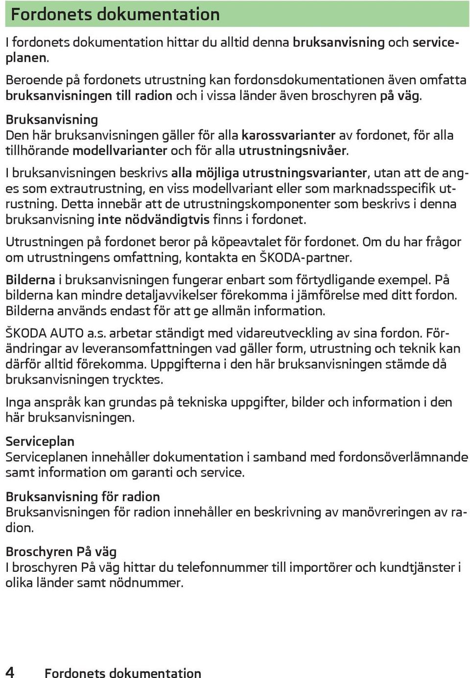 Bruksanvisning Den här bruksanvisningen gäller för alla karossvarianter av fordonet, för alla tillhörande modellvarianter och för alla utrustningsnivåer.