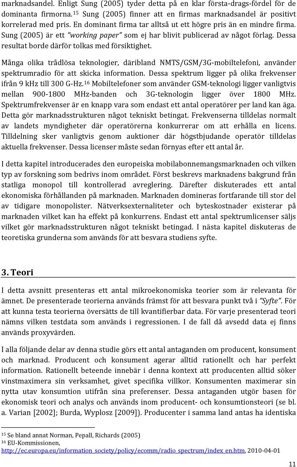 Många olika trådlösa teknologier, däribland NMTS/GSM/3G-mobiltelefoni, använder spektrumradio för att skicka information. Dessa spektrum ligger på olika frekvenser ifrån 9 khz till 300 G-Hz.