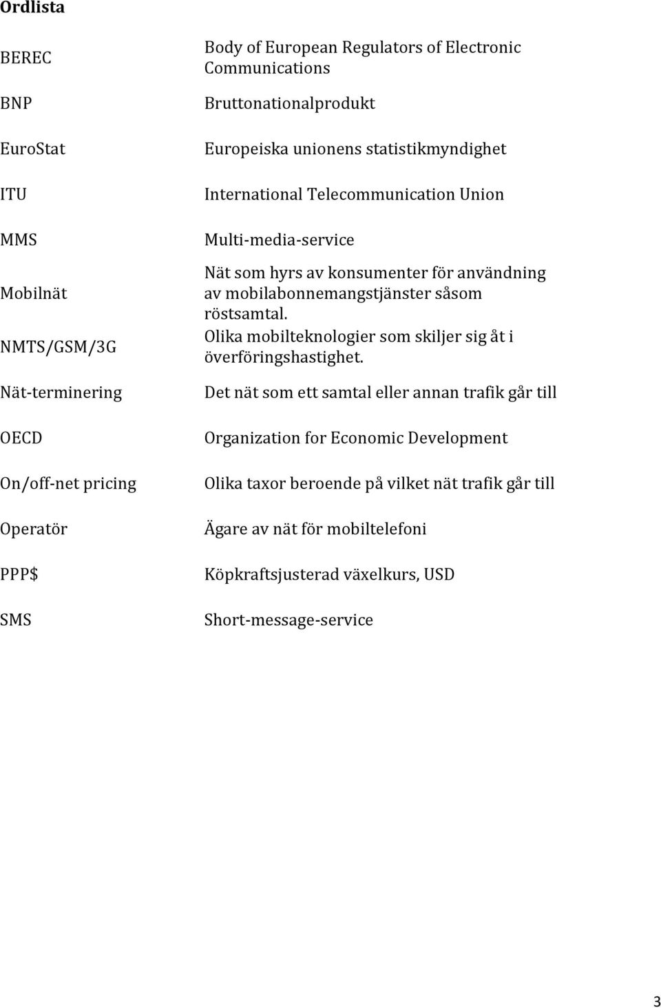 användning av mobilabonnemangstjänster såsom röstsamtal. Olika mobilteknologier som skiljer sig åt i överföringshastighet.