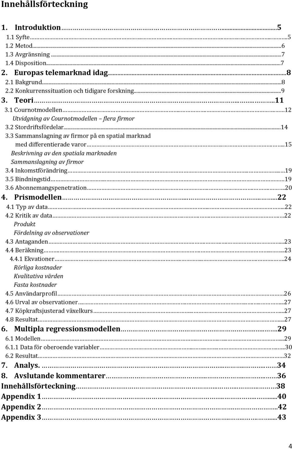 ...15 Beskrivning av den spatiala marknaden Sammanslagning av firmor 3.4 Inkomstförändring.... 19 3.5 Bindningstid.. 19 3.6 Abonnemangspenetration....20 4. Prismodellen........22 4.1 Typ av data....22 4.2 Kritik av data.