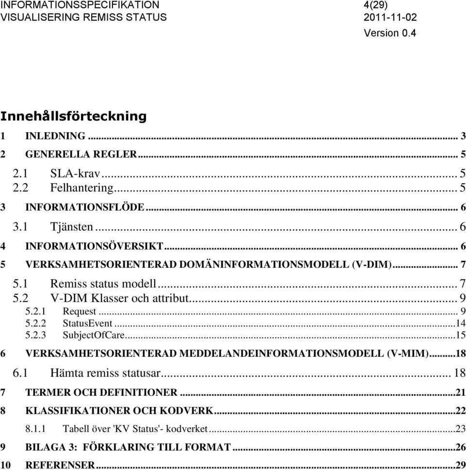 2.1 Request... 9 5.2.2 StatusEvent...14 5.2.3 SubjectOfCare...15 6 VERKSAMHETSORIENTERAD MEDDELANDEINFORMATIONSMODELL (V-MIM)...18 6.1 Hämta remiss statusar.