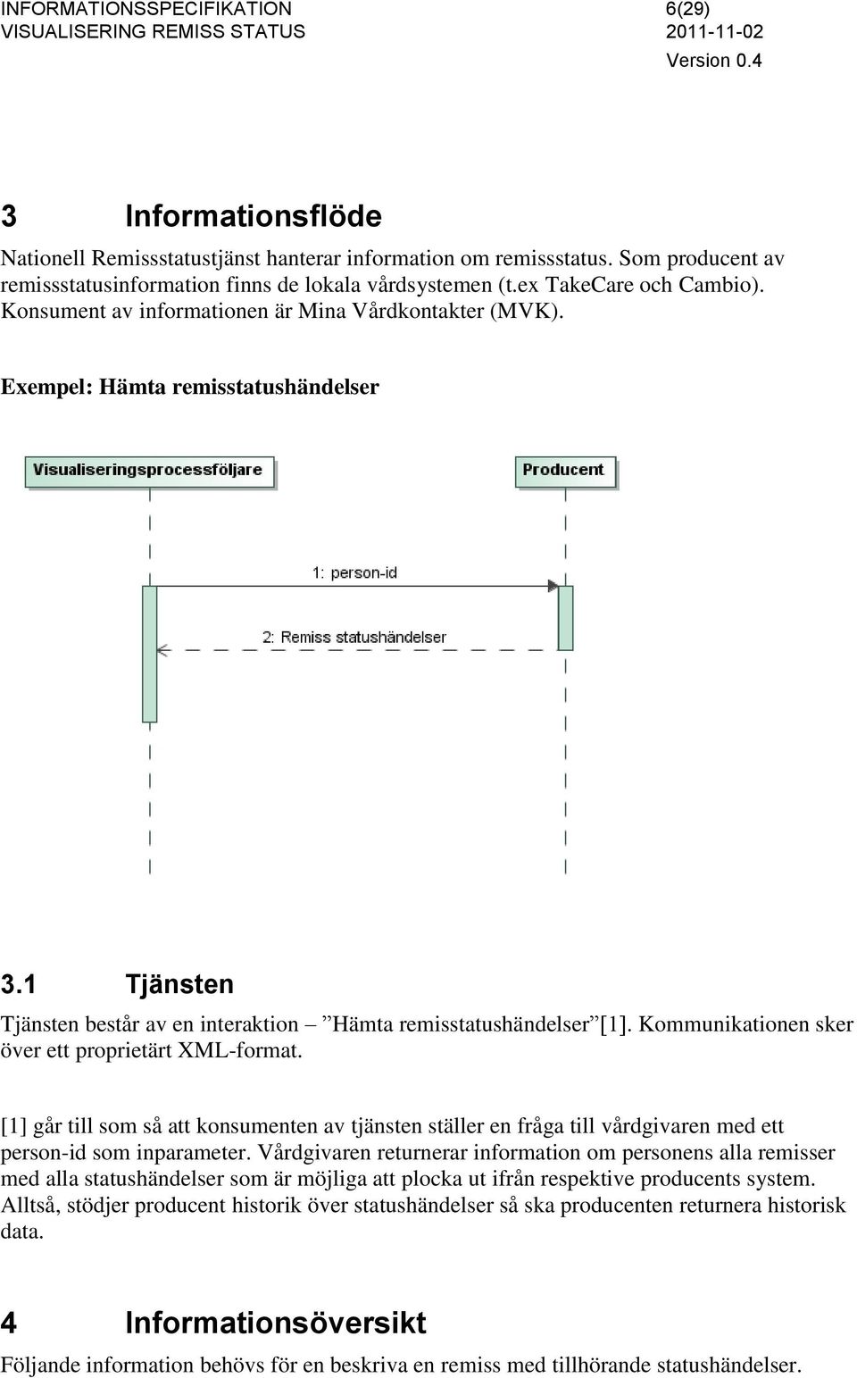 Kommunikationen sker över ett proprietärt XML-format. [1] går till som så att konsumenten av tjänsten ställer en fråga till vårdgivaren med ett person-id som inparameter.