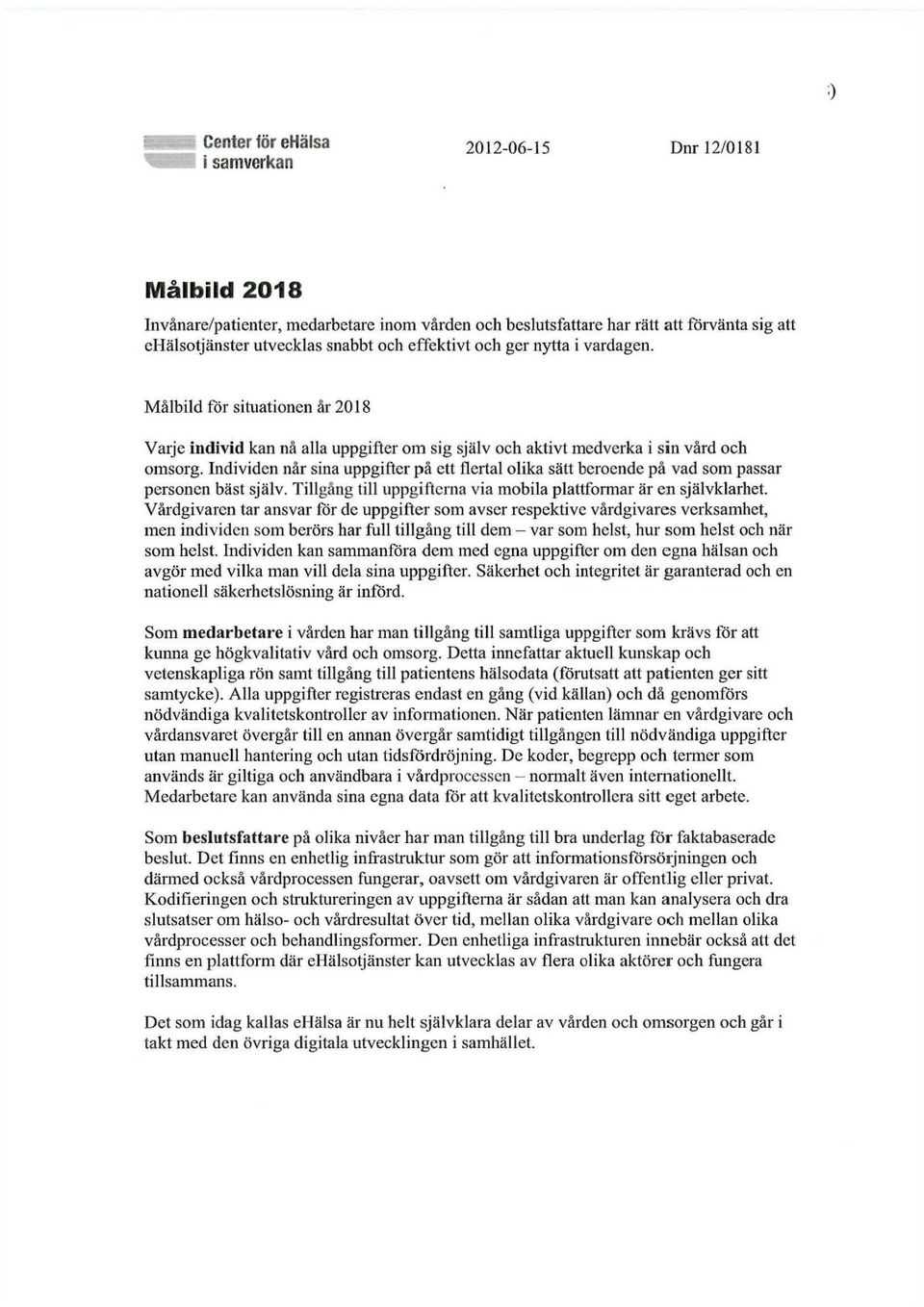 Individen når sina uppgifter på ett flertal olika sätt beroende på vad som passar personen bäst själv. Tillgång till uppgifterna via mobila plattformar är en självklarhet.