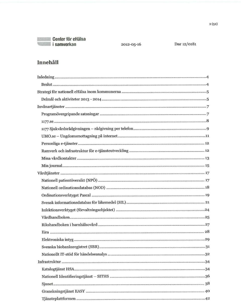 se - Ungdomsmottagning på internet 11 Personliga e-tjänster 12 Ramverk och infrastruktur för e-tjänsteutveckling 12 Mina vårdkontakter 13 Min journal 15 Vårdtjänster 17 Nationell patientöversikt