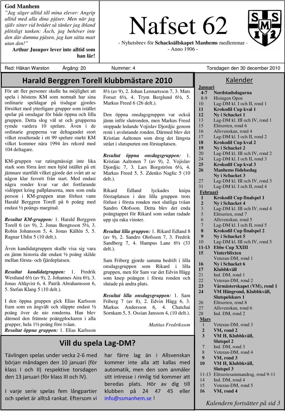 Nafset 62 - Nyhetsbrev för Schacksällskapet Manhems medlemmar - Anno 1906 - Red: Håkan Warston Årgång: 20 Nummer: 4 Torsdagen den 30 december 2010 Harald Berggren Torell klubbmästare 2010 För att
