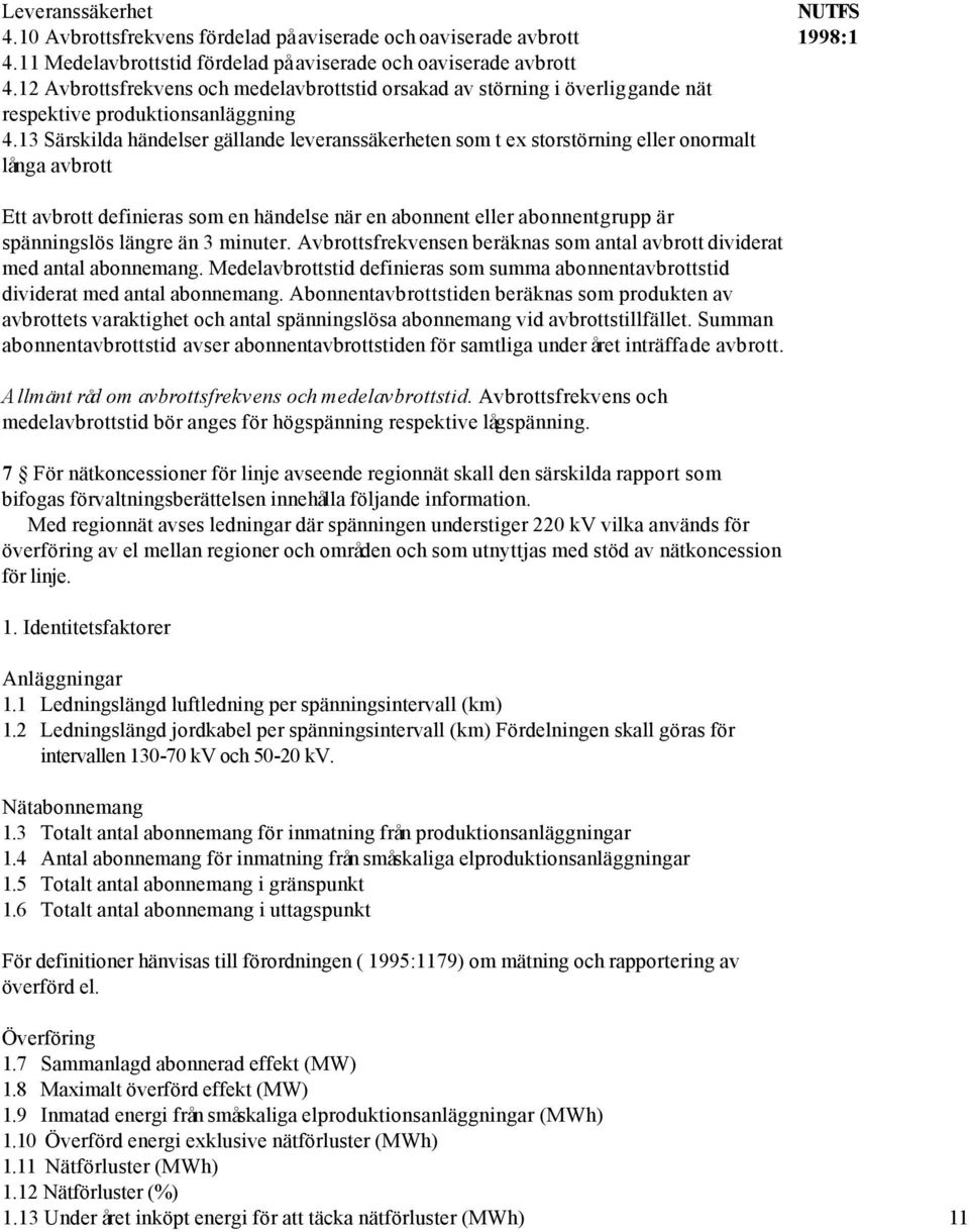 13 Särskilda händelser gällande leveranssäkerheten som t ex storstörning eller onormalt långa avbrott NUTFS Ett avbrott definieras som en händelse när en abonnent eller abonnentgrupp är spänningslös