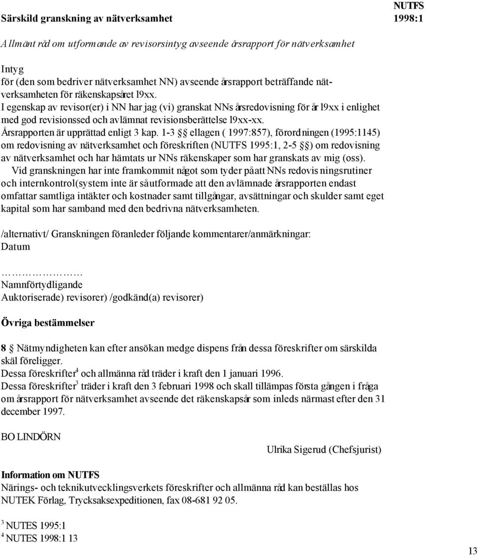 I egenskap av revisor(er) i NN har jag (vi) granskat NNs årsredovisning för år l9xx i enlighet med god revisionssed och avlämnat revisionsberättelse l9xx-xx. Årsrapporten är upprättad enligt 3 kap.