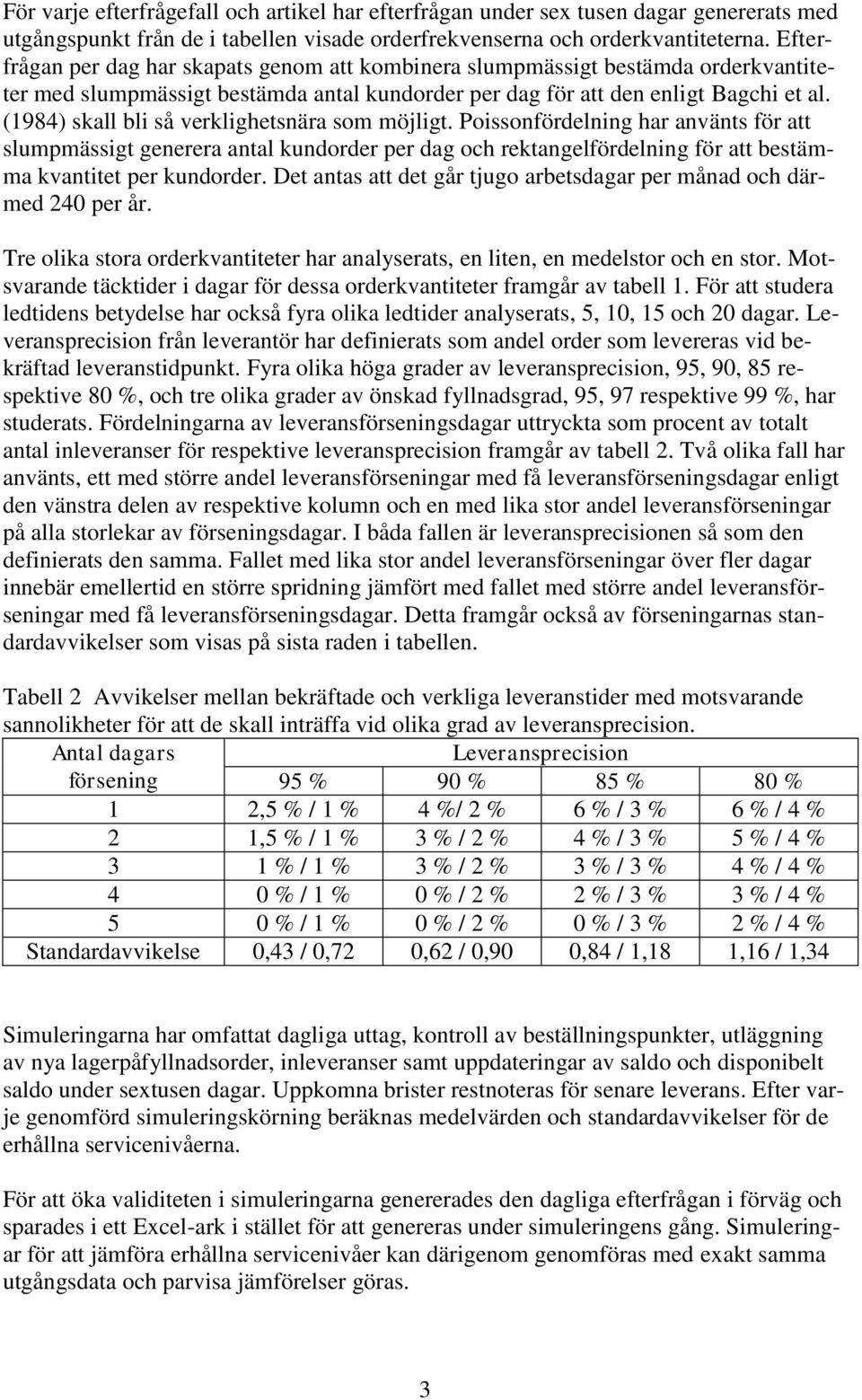 (1984) skall bli så verklighetsnära som möjligt. Poissonfördelning har använts för att slumpmässigt generera antal kundorder per dag och rektangelfördelning för att bestämma kvantitet per kundorder.