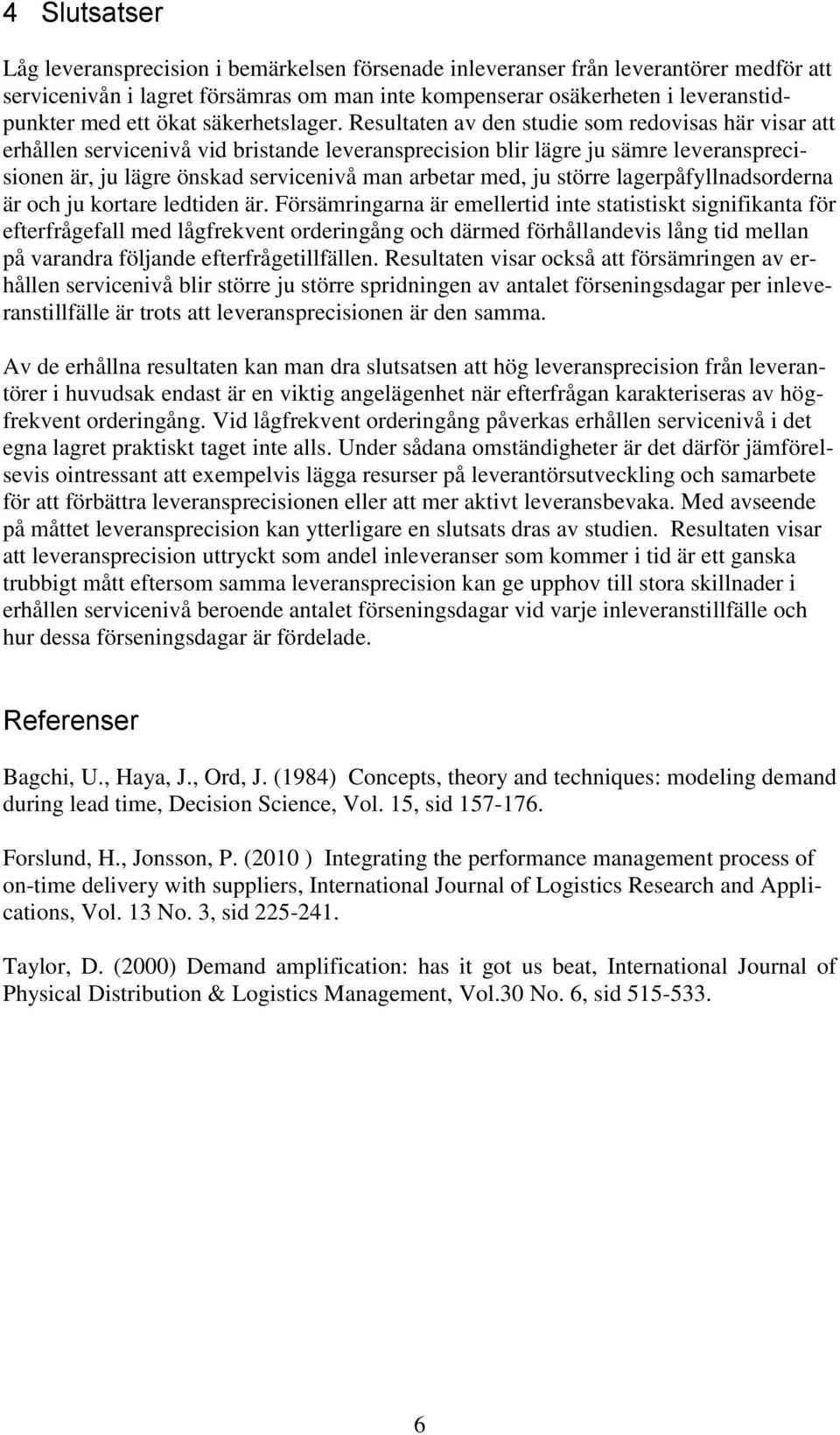 Resultaten av den studie som redovisas här visar att erhållen servicenivå vid bristande leveransprecision blir lägre ju sämre leveransprecisionen är, ju lägre önskad servicenivå man arbetar med, ju