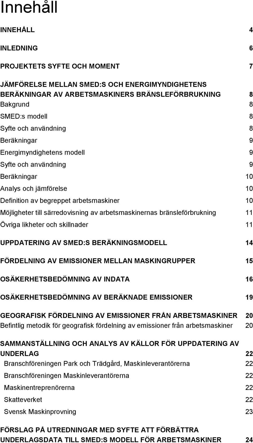 arbetsmaskinernas bränsleförbrukning 11 Övriga likheter och skillnader 11 UPPDATERING AV SMED:S BERÄKNINGSMODELL 14 FÖRDELNING AV EMISSIONER MELLAN MASKINGRUPPER 15 OSÄKERHETSBEDÖMNING AV INDATA 16