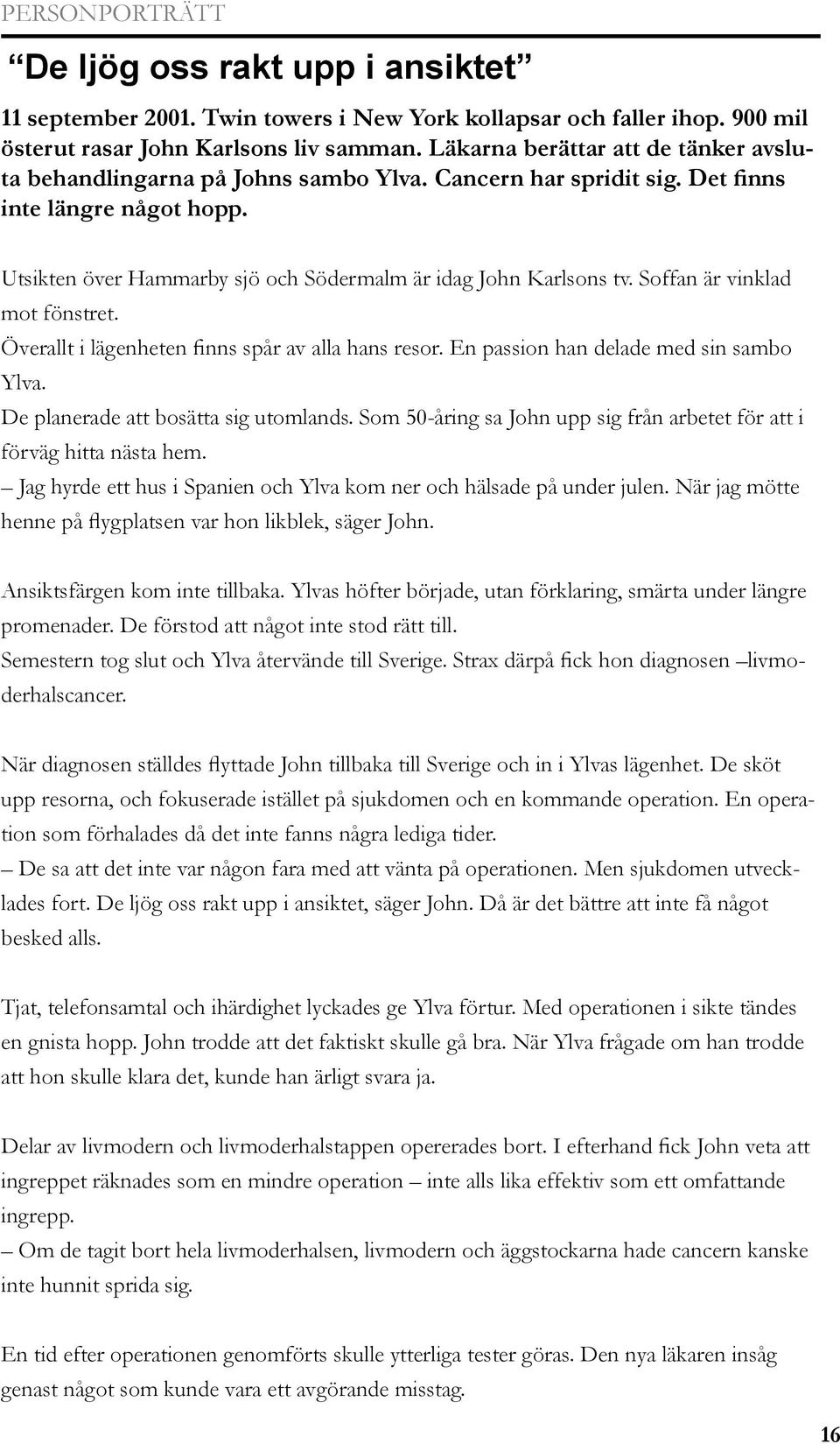 Soffan är vinklad mot fönstret. Överallt i lägenheten finns spår av alla hans resor. En passion han delade med sin sambo Ylva. De planerade att bosätta sig utomlands.