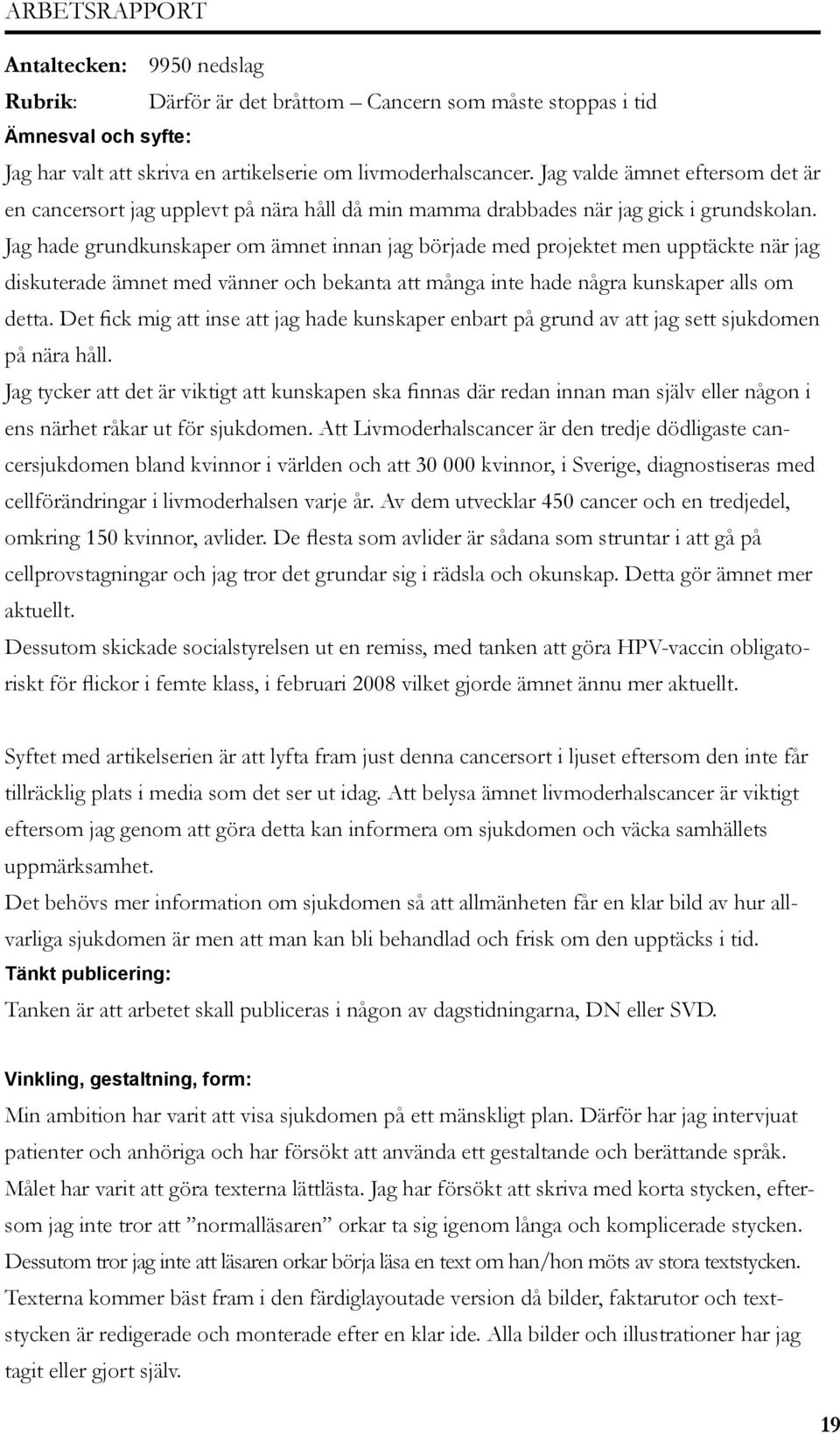 Jag hade grundkunskaper om ämnet innan jag började med projektet men upptäckte när jag diskuterade ämnet med vänner och bekanta att många inte hade några kunskaper alls om detta.