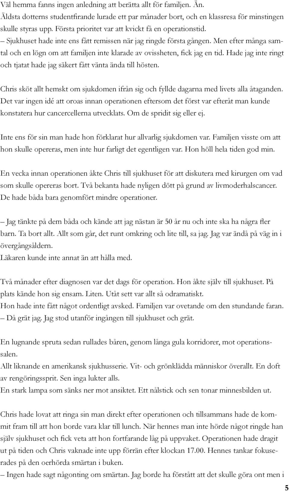 Men efter många samtal och en lögn om att familjen inte klarade av ovissheten, fick jag en tid. Hade jag inte ringt och tjatat hade jag säkert fått vänta ända till hösten.