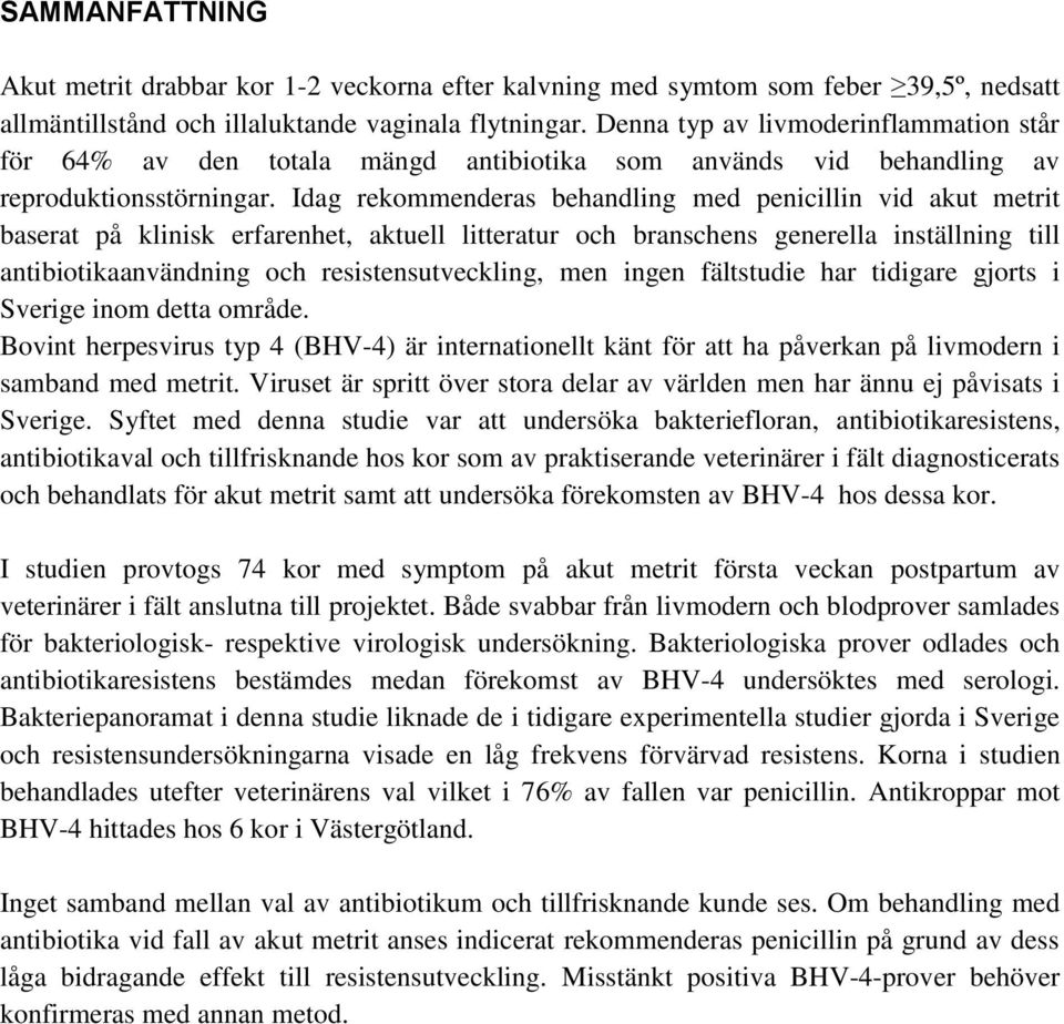 Idag rekommenderas behandling med penicillin vid akut metrit baserat på klinisk erfarenhet, aktuell litteratur och branschens generella inställning till antibiotikaanvändning och resistensutveckling,