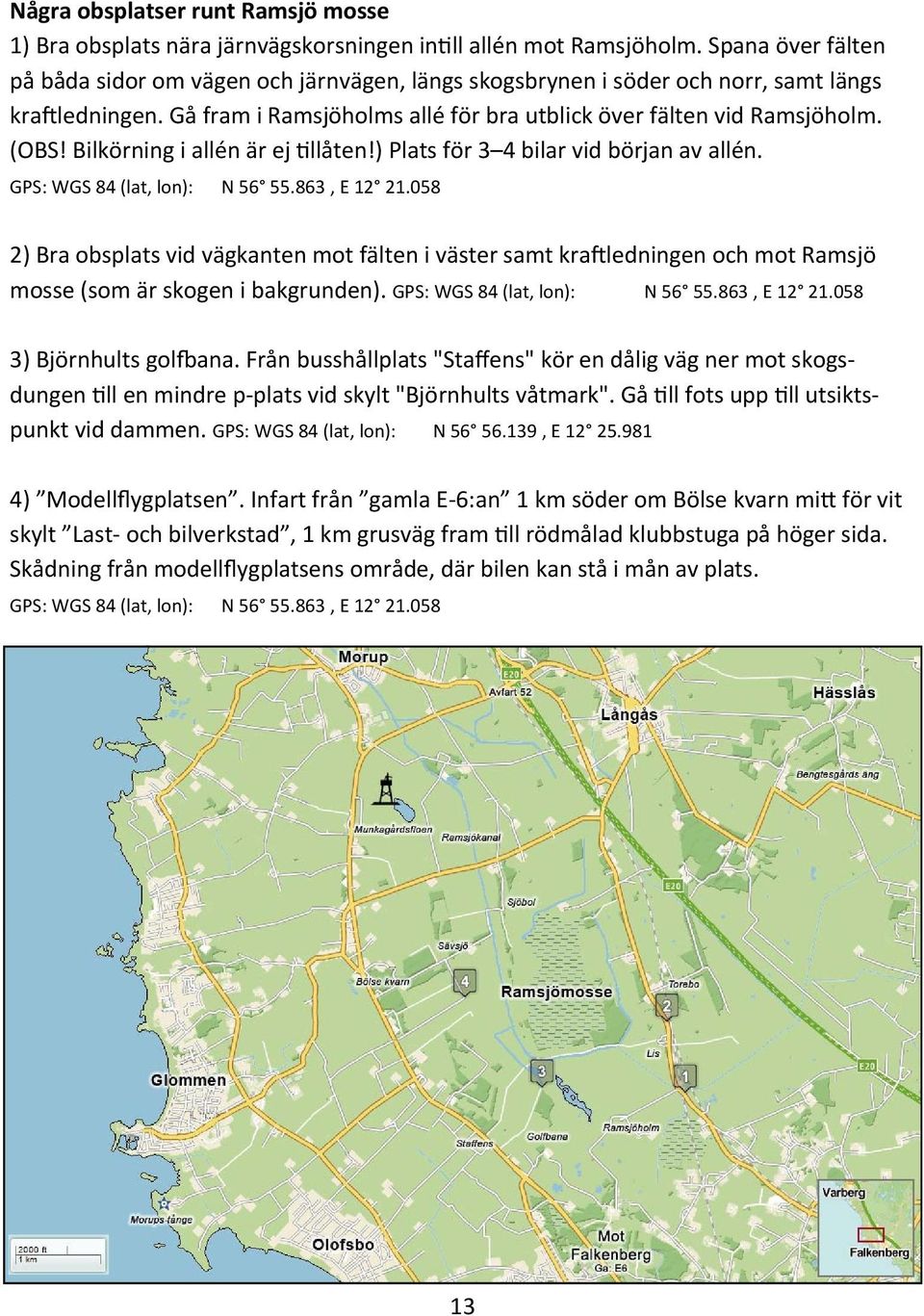 Bilkörning i allén är ej llåten!) Plats för 3 4 bilar vid början av allén. GPS: WGS 84 (lat, lon): N 56 55.863, E 12 21.