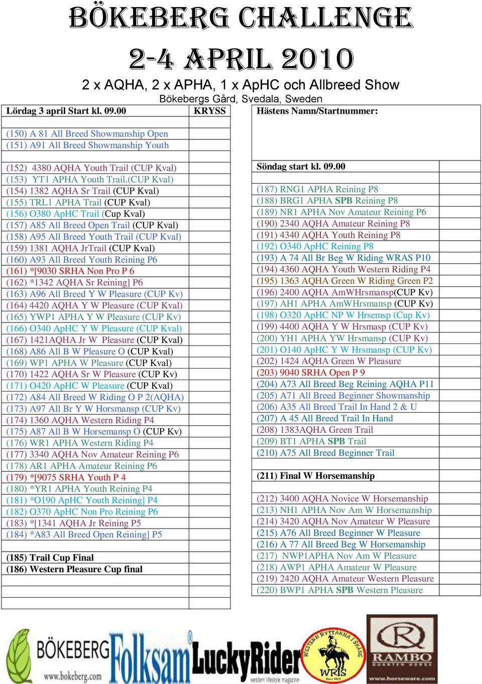 (CUP Kval) (154) 1382 AQHA Sr Trail (CUP Kval) (155) TRL1 APHA Trail (CUP Kval) (156) O380 ApHC Trail (Cup Kval) (157) A85 All Breed Open Trail (CUP Kval) (158) A95 All Breed Youth Trail (CUP Kval)