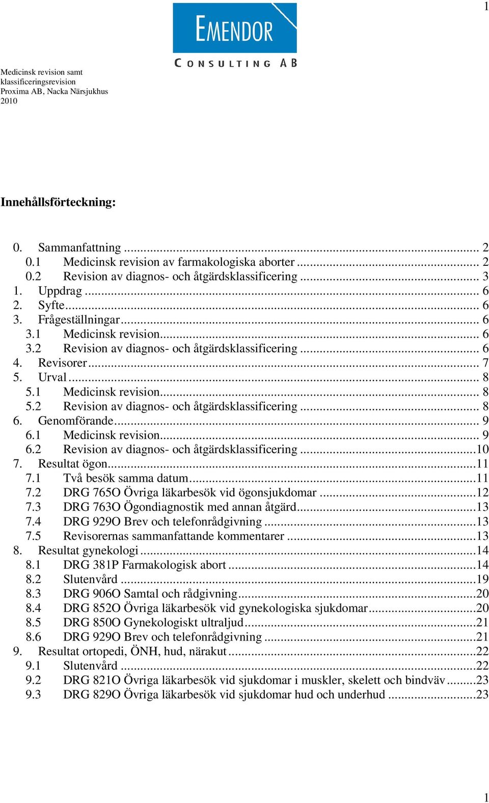 Genomförande... 9 6.1 Medicinsk revision... 9 6.2 Revision av diagnos- och åtgärdsklassificering...10 7. Resultat ögon...11 7.1 Två besök samma datum...11 7.2 DRG 765O Övriga läkarbesök vid ögonsjukdomar.