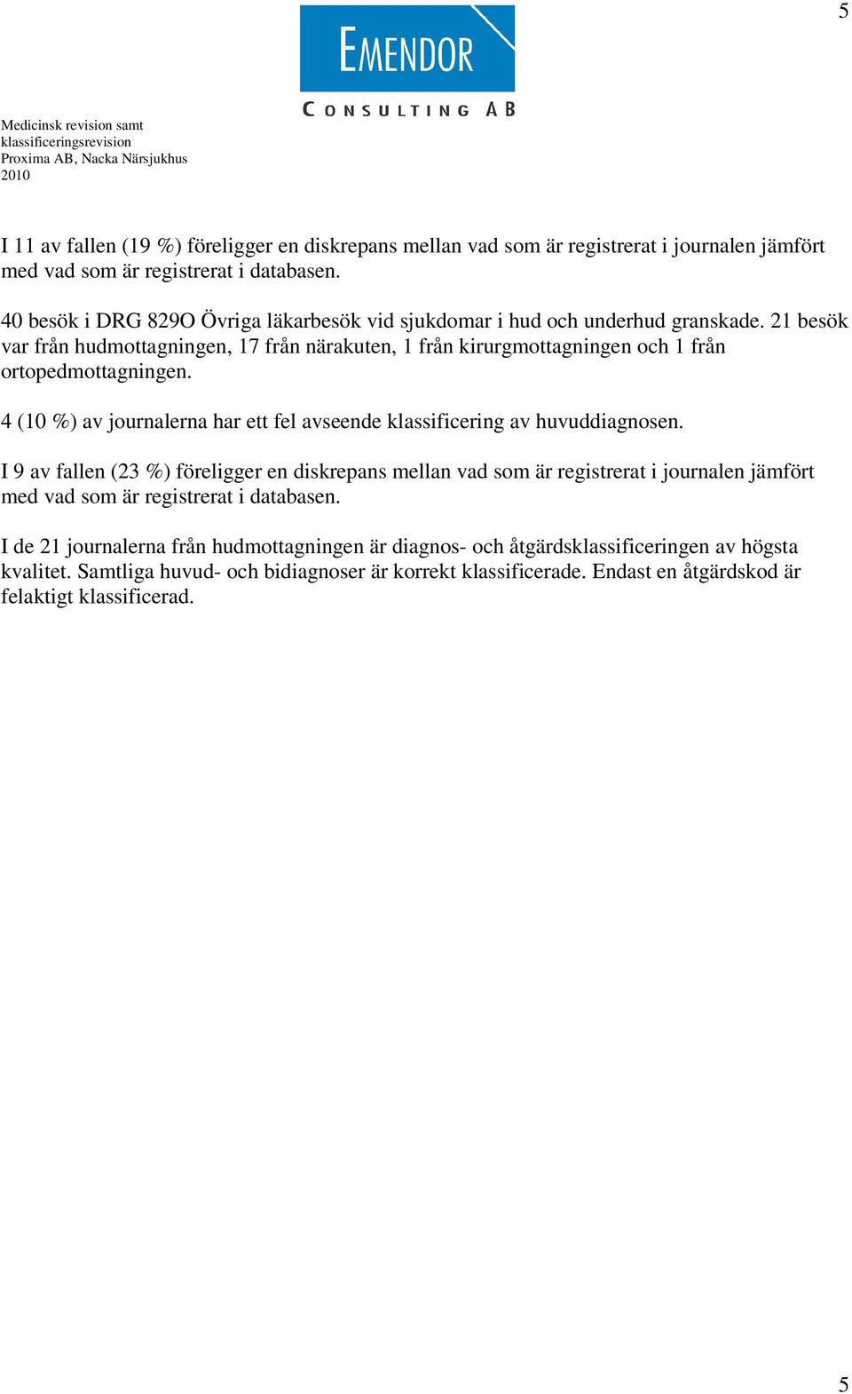 21 besök var från hudmottagningen, 17 från närakuten, 1 från kirurgmottagningen och 1 från ortopedmottagningen. 4 (10 %) av journalerna har ett fel avseende klassificering av huvuddiagnosen.