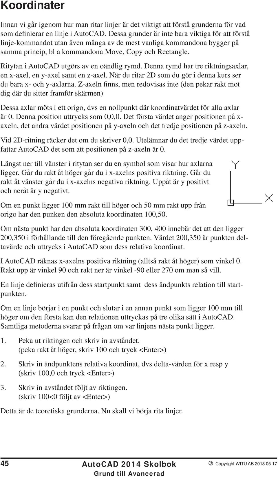 Ritytan i AutoCAD utgörs av en oändlig rymd. Denna rymd har tre riktningsaxlar, en x-axel, en y-axel samt en z-axel. När du ritar 2D som du gör i denna kurs ser du bara x- och y-axlarna.