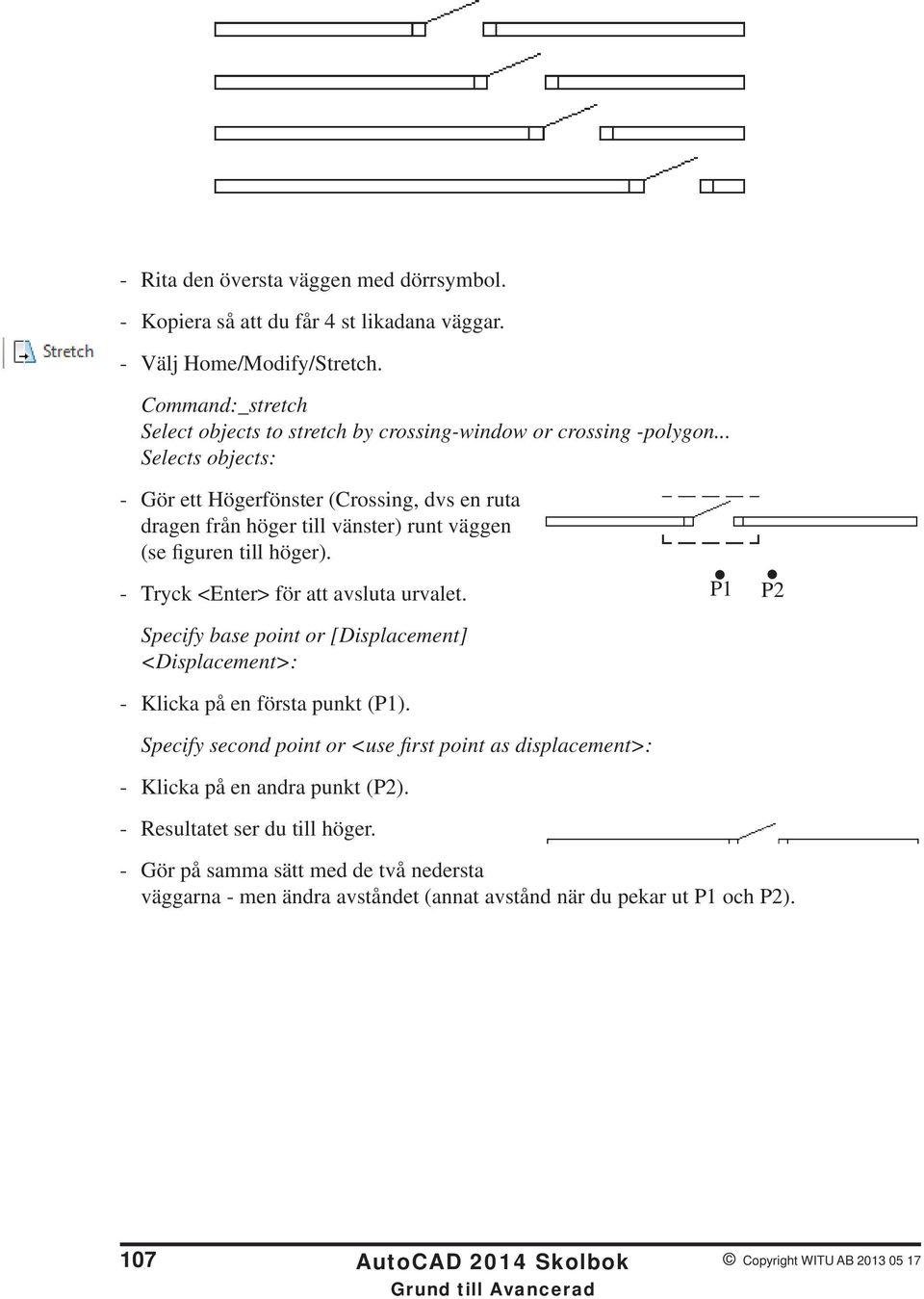 .. Selects objects: - Gör ett Högerfönster (Crossing, dvs en ruta dragen från höger till vänster) runt väggen (se figuren till höger). - Tryck <Enter> för att avsluta urvalet.