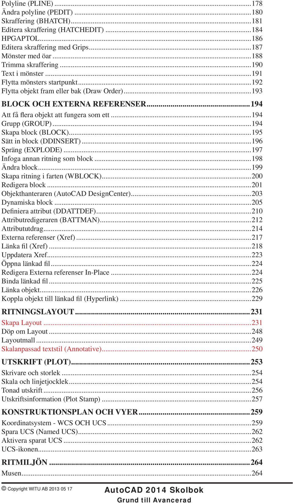 ..194 Att få flera objekt att fungera som ett...194 Grupp (GROUP)...194 Skapa block (BLOCK)...195 Sätt in block (DDINSERT)...196 Spräng (EXPLODE)...197 Infoga annan ritning som block...198 Ändra block.