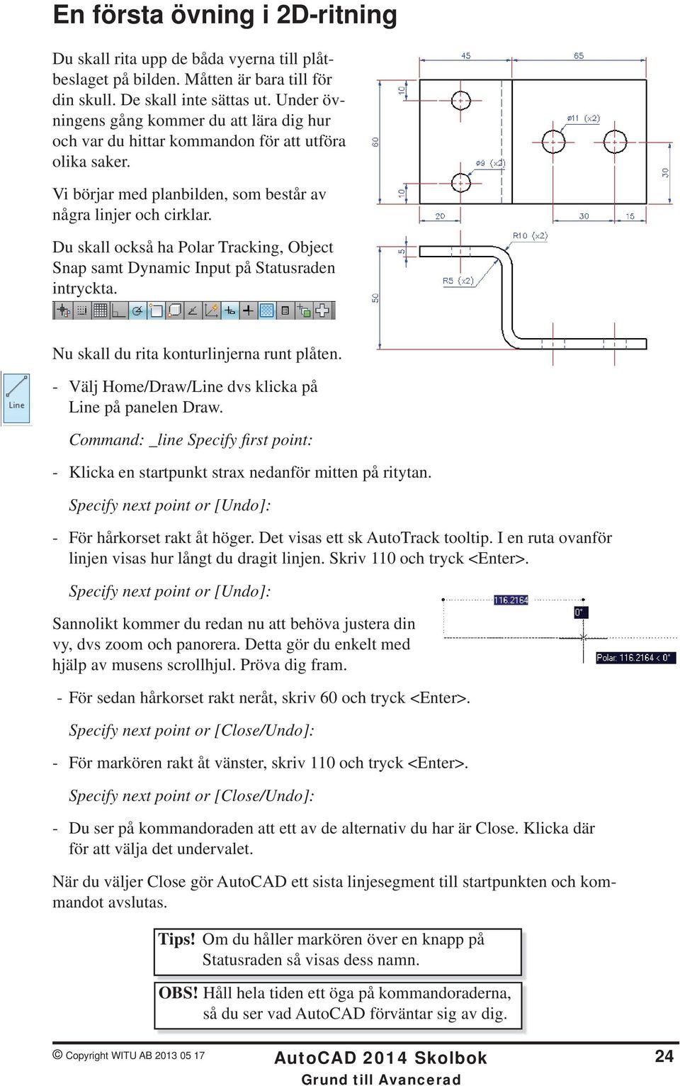 Du skall också ha Polar Tracking, Object Snap samt Dynamic Input på Statusraden intryckta. Nu skall du rita konturlinjerna runt plåten. - Välj Home/Draw/Line dvs klicka på Line på panelen Draw.