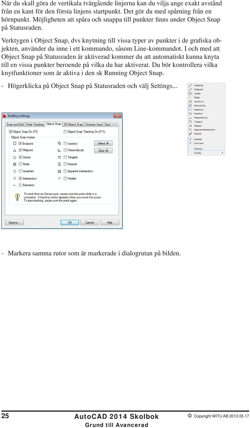 Verktygen i Object Snap, dvs knytning till vissa typer av punkter i de grafiska objekten, använder du inne i ett kommando, såsom Line-kommandot.