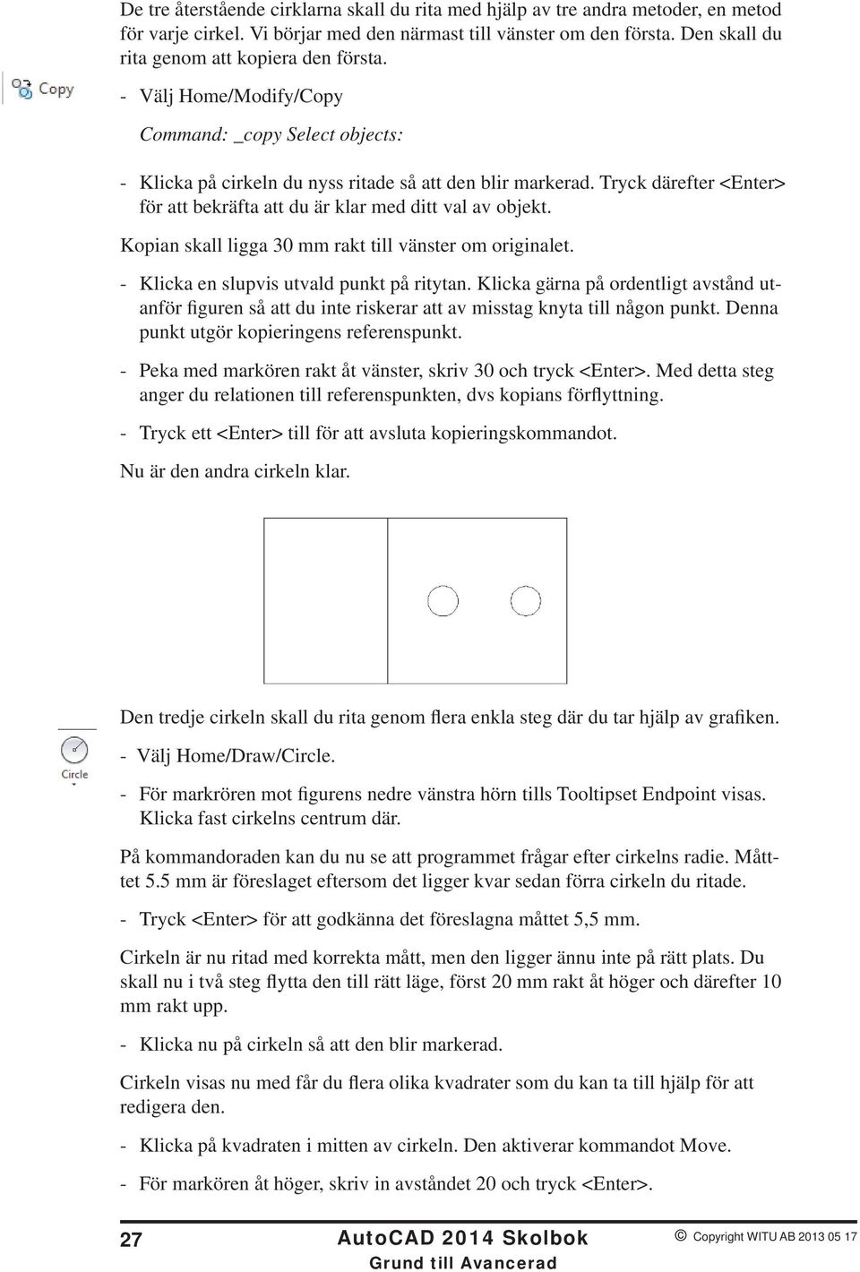 Tryck därefter <Enter> för att bekräfta att du är klar med ditt val av objekt. Kopian skall ligga 30 mm rakt till vänster om originalet. - Klicka en slupvis utvald punkt på ritytan.