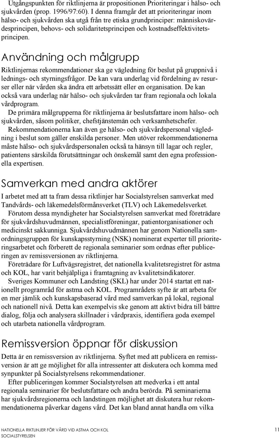 kostnadseffektivitetsprincipen. Användning och målgrupp Riktlinjernas rekommendationer ska ge vägledning för beslut på gruppnivå i lednings- och styrningsfrågor.