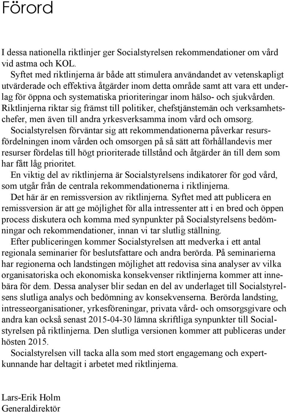 inom hälso- och sjukvården. Riktlinjerna riktar sig främst till politiker, chefstjänstemän och verksamhetschefer, men även till andra yrkesverksamma inom vård och omsorg.