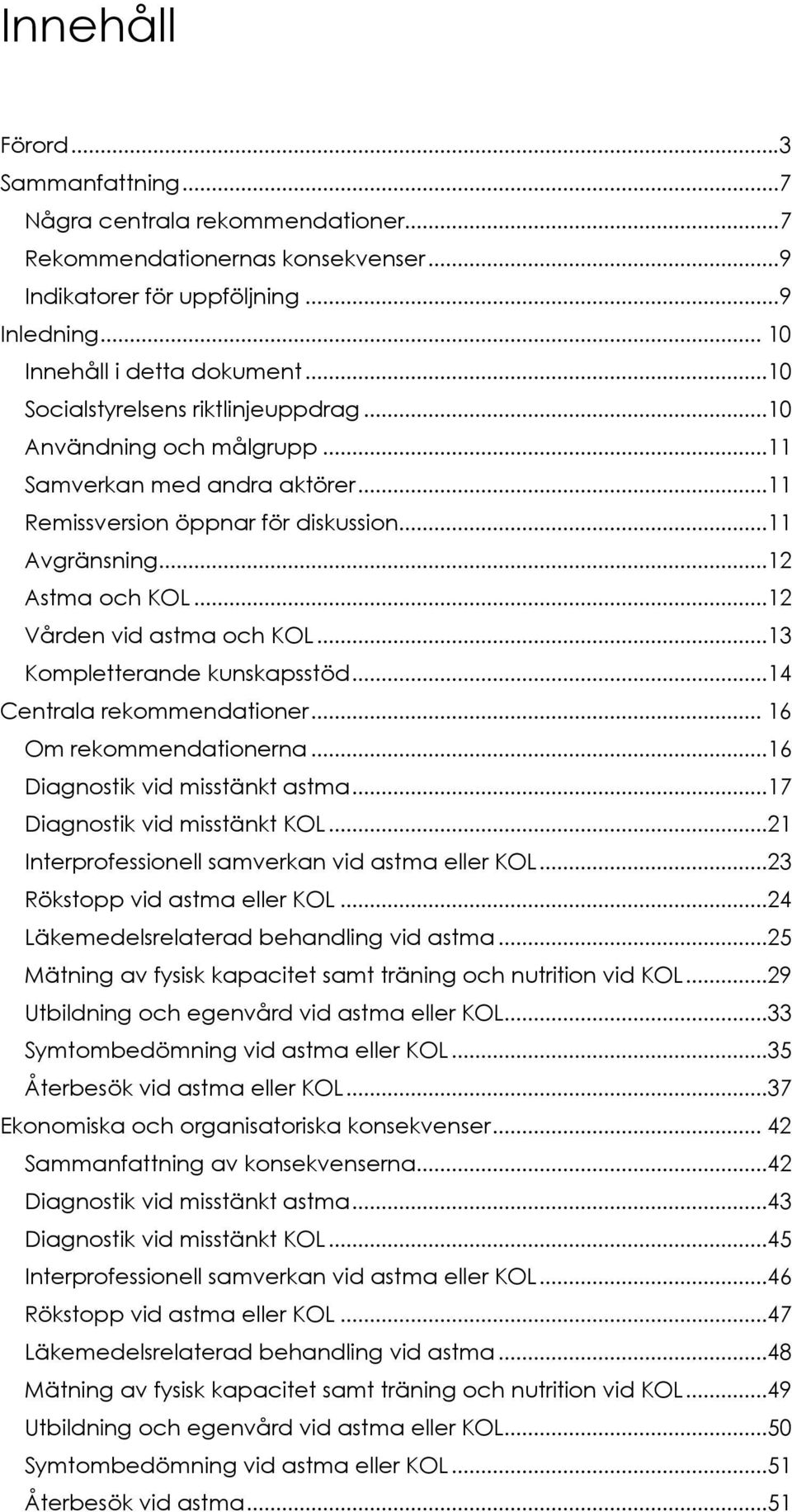 ..12 Vården vid astma och KOL...13 Kompletterande kunskapsstöd...14 Centrala rekommendationer... 16 Om rekommendationerna...16 Diagnostik vid misstänkt astma...17 Diagnostik vid misstänkt KOL.