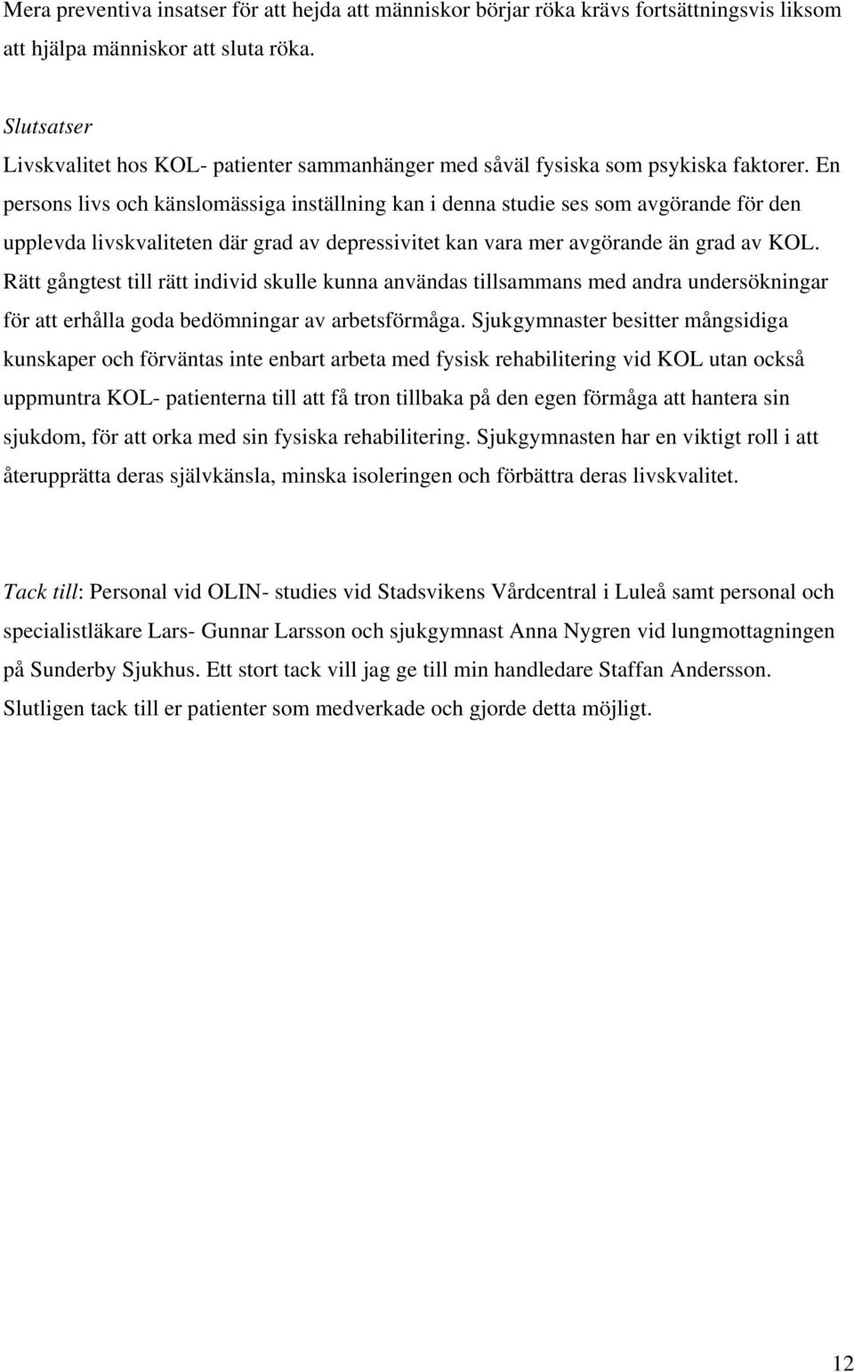 En persons livs och känslomässiga inställning kan i denna studie ses som avgörande för den upplevda livskvaliteten där grad av depressivitet kan vara mer avgörande än grad av KOL.