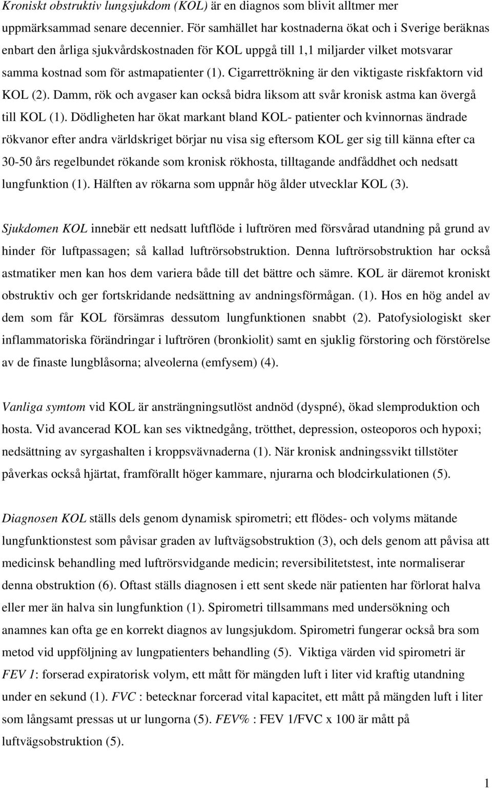 Cigarrettrökning är den viktigaste riskfaktorn vid KOL (2). Damm, rök och avgaser kan också bidra liksom att svår kronisk astma kan övergå till KOL (1).