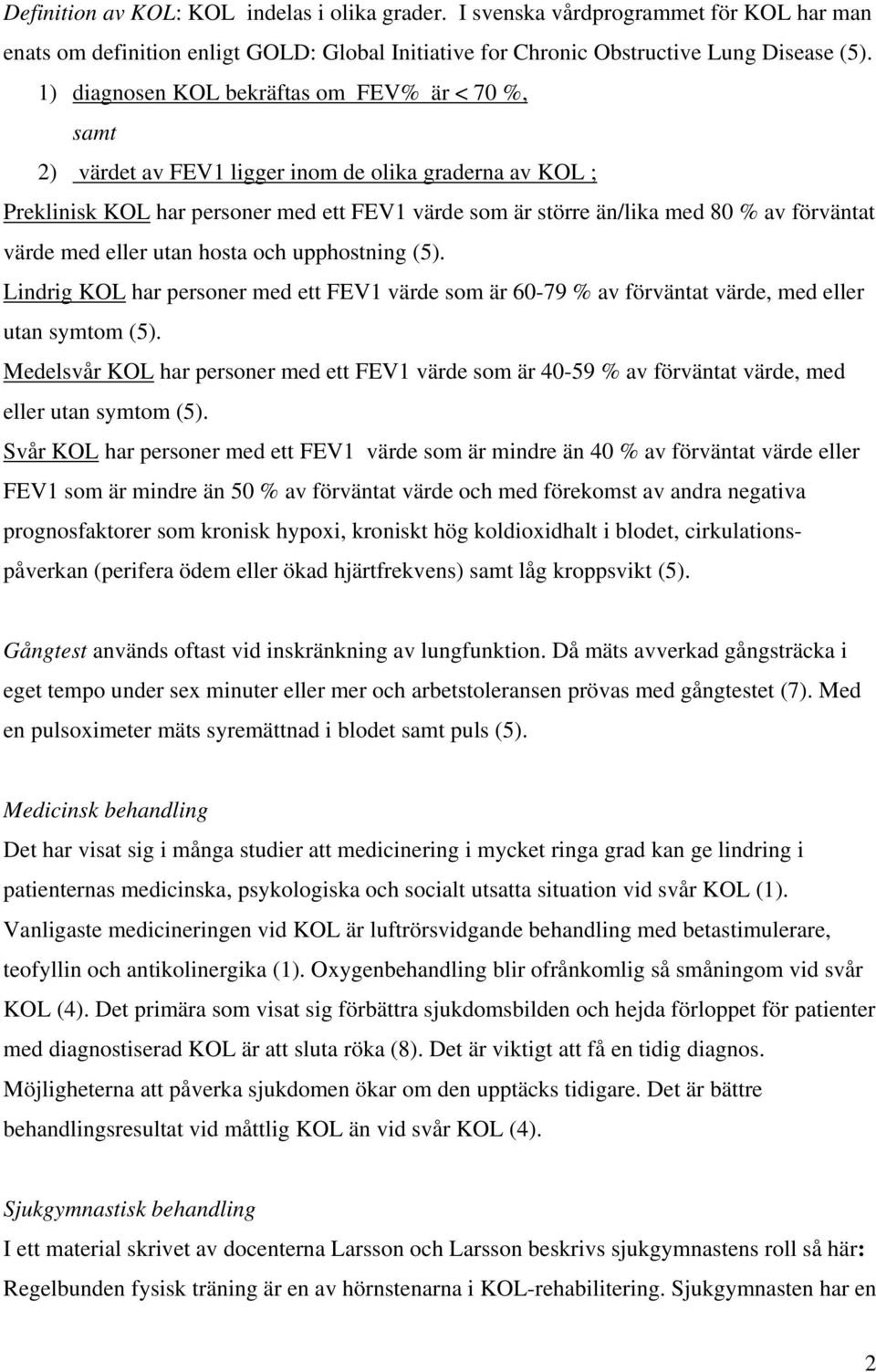 värde med eller utan hosta och upphostning (5). Lindrig KOL har personer med ett FEV1 värde som är 60-79 % av förväntat värde, med eller utan symtom (5).