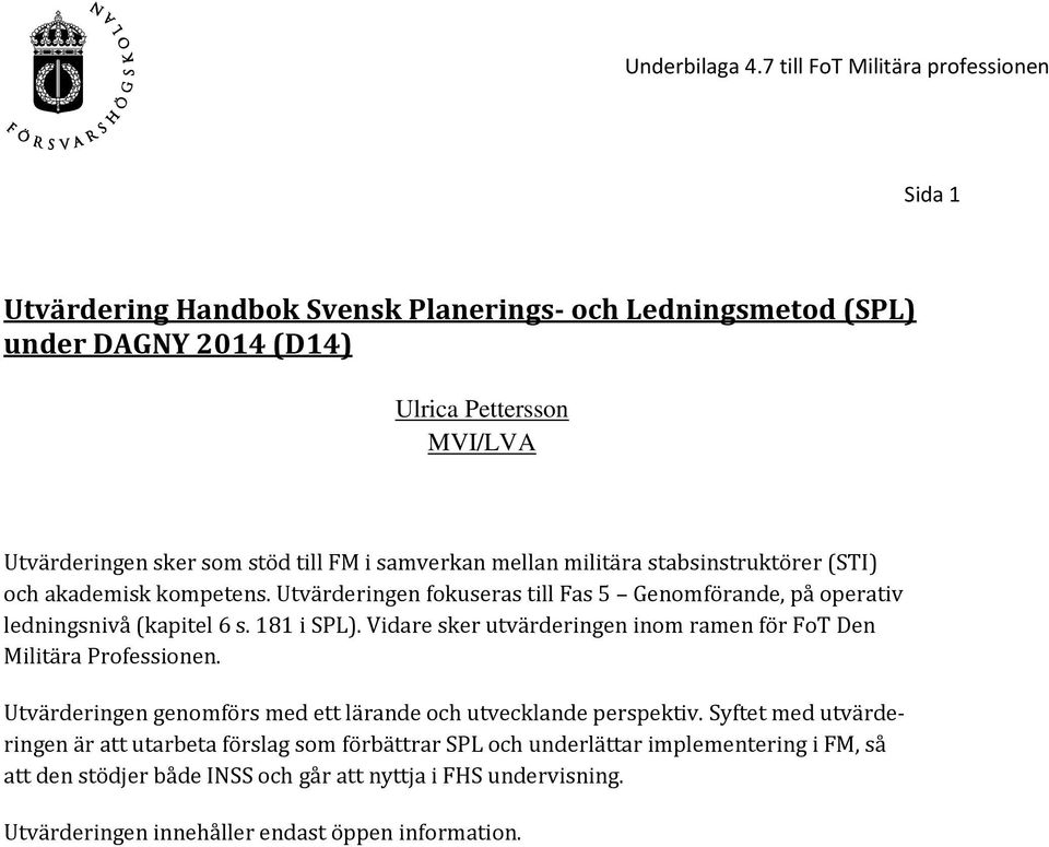 Vidare sker utvärderingen inom ramen för FoT Den Militära Professionen. Utvärderingen genomförs med ett lärande och utvecklande perspektiv.