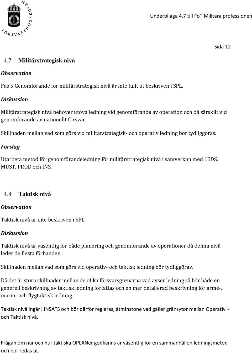 Skillnaden mellan vad som görs vid militärstrategisk- och operativ ledning bör tydliggöras. Utarbeta metod för genomförandeledning för militärstrategisk nivå i samverkan med LEDS, MUST, PROD och INS.