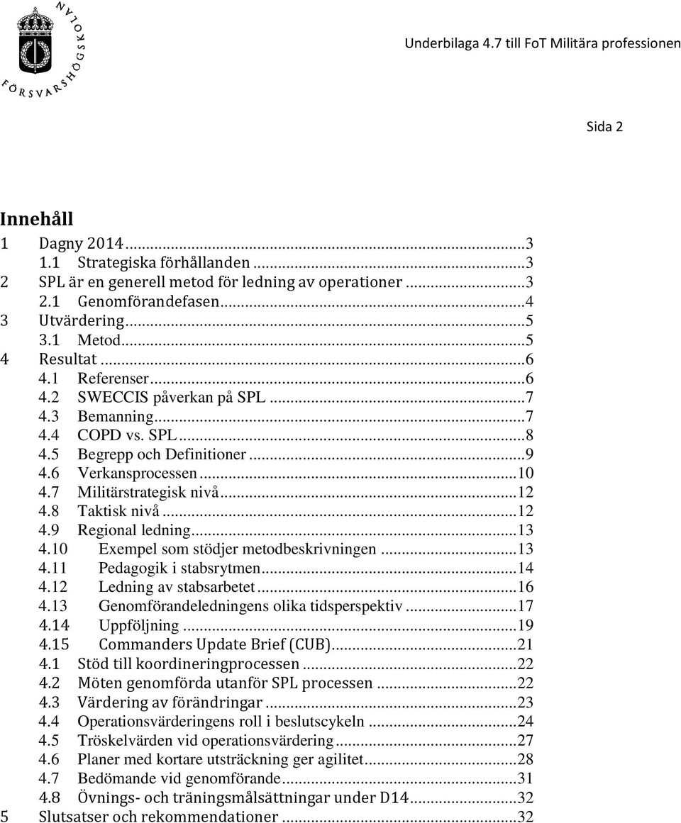 8 Taktisk nivå... 12 4.9 Regional ledning... 13 4.10 Exempel som stödjer metodbeskrivningen... 13 4.11 Pedagogik i stabsrytmen... 14 4.12 Ledning av stabsarbetet... 16 4.