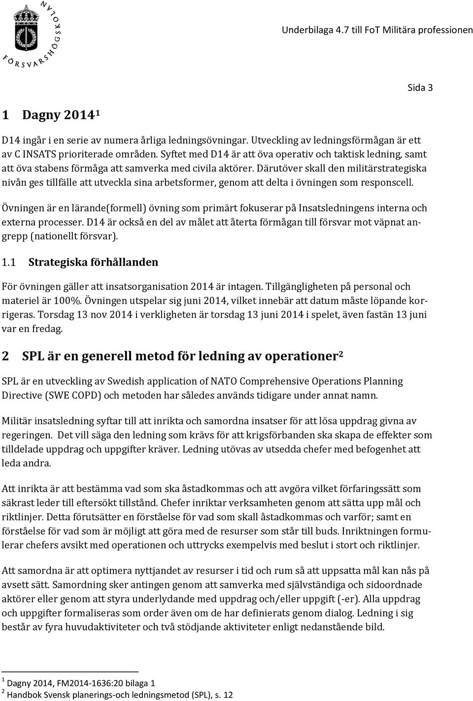 Därutöver skall den militärstrategiska nivån ges tillfälle att utveckla sina arbetsformer, genom att delta i övningen som responscell.